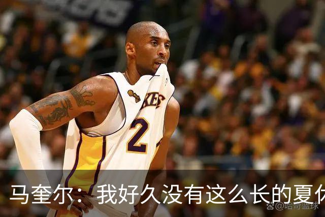 马奎尔：我好久没有这么长的夏休了；我们要佩戴GPS设备在家训练